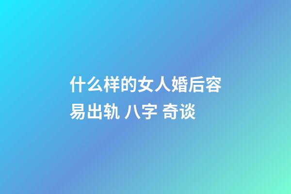 什么样的女人婚后容易出轨 八字 奇谈